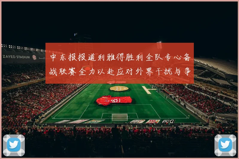 中东报报道利雅得胜利全队专心备战联赛全力以赴应对外界干扰与争议