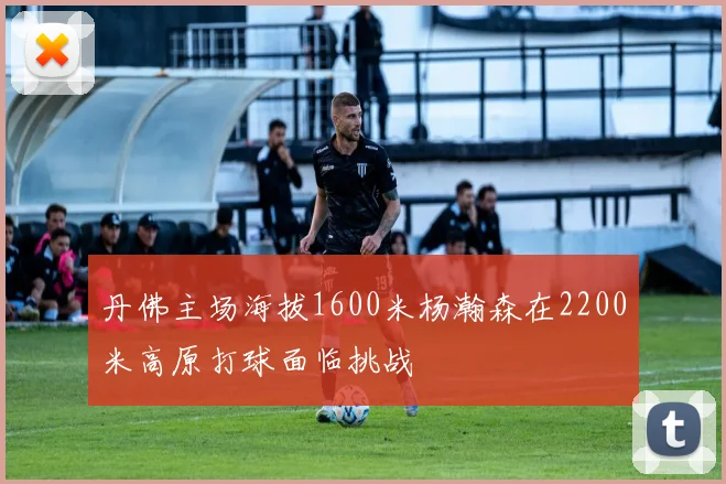 丹佛主场海拔1600米杨瀚森在2200米高原打球面临挑战