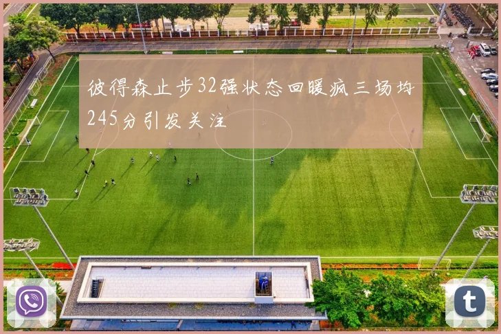 彼得森止步32强状态回暖疯三场均245分引发关注