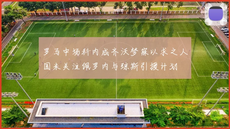 罗马中场科内成齐沃梦寐以求之人国米关注佩罗内与琼斯引援计划