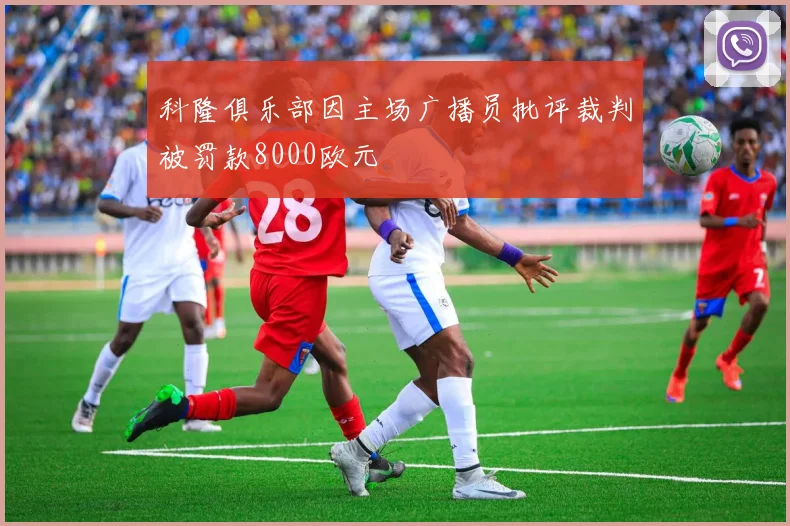 科隆俱乐部因主场广播员批评裁判被罚款8000欧元