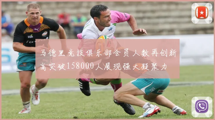 马德里竞技俱乐部会员人数再创新高突破158000人展现强大凝聚力