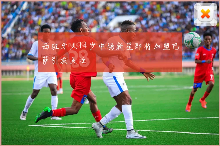 西班牙人14岁中场新星即将加盟巴萨引发关注